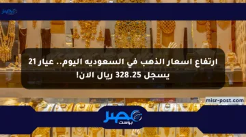 ارتفاع أسعار الذهب في السعودية اليوم.. عيار 21 يسجل 328.25 ريال الآن!